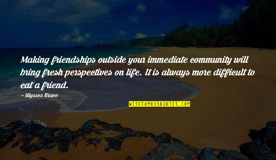 Perspectives On Life Quotes By Ulysses Brave: Making friendships outside your immediate community will bring
