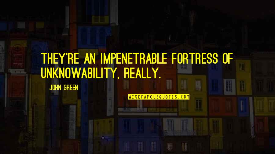 Perspectivismo Quotes By John Green: They're an impenetrable fortress of unknowability, really.