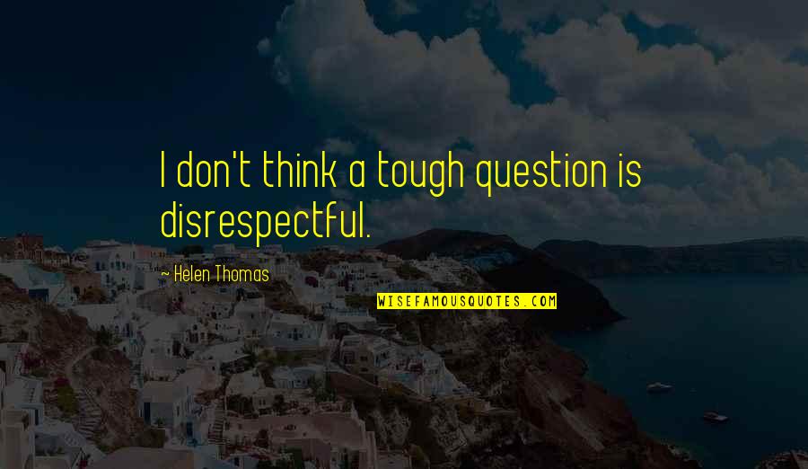Perspektive Kunst Quotes By Helen Thomas: I don't think a tough question is disrespectful. Perspektive Kunst Quotes By Helen Thomas: I don't think a tough question is disrespectful.