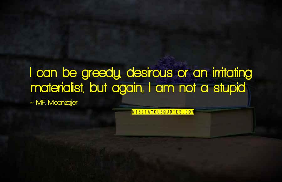 Perspicacious Pronunciation Quotes By M.F. Moonzajer: I can be greedy, desirous or an irritating
