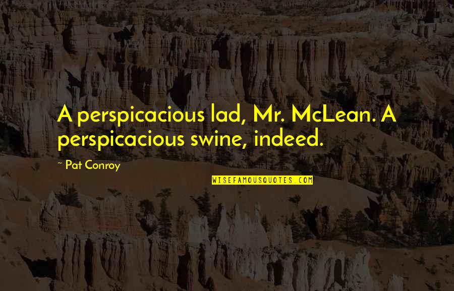 Perspicacious Quotes By Pat Conroy: A perspicacious lad, Mr. McLean. A perspicacious swine,