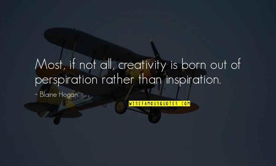 Perspiration Best Quotes By Blaine Hogan: Most, if not all, creativity is born out