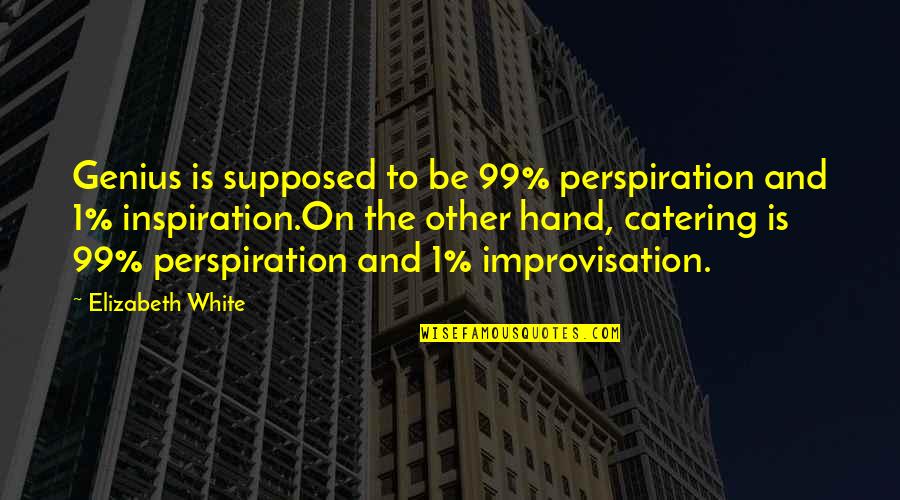 Perspiration Best Quotes By Elizabeth White: Genius is supposed to be 99% perspiration and Perspiration Best Quotes By Elizabeth White: Genius is supposed to be 99% perspiration and