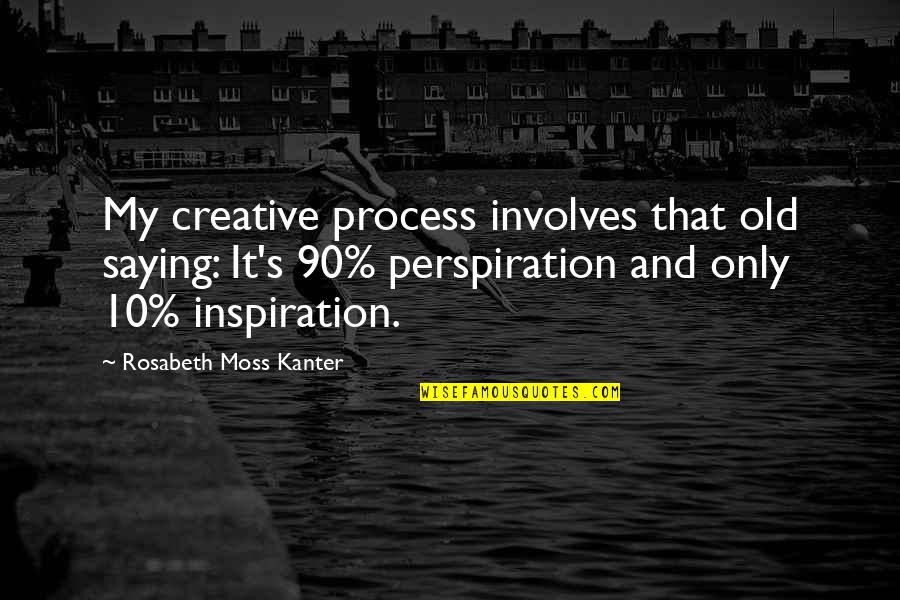 Perspiration Best Quotes By Rosabeth Moss Kanter: My creative process involves that old saying: It's Perspiration Best Quotes By Rosabeth Moss Kanter: My creative process involves that old saying: It's