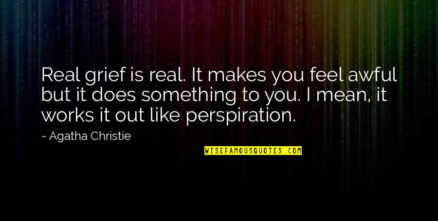 Perspiration Quotes By Agatha Christie: Real grief is real. It makes you feel