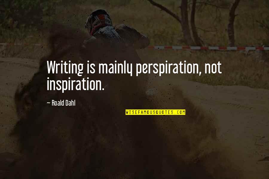 Perspiration Quotes By Roald Dahl: Writing is mainly perspiration, not inspiration.