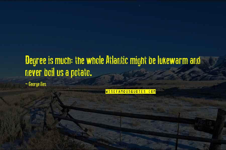 Perspire Atlanta Quotes By George Iles: Degree is much: the whole Atlantic might be