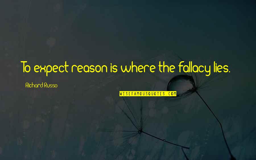 Perspired Quotes By Richard Russo: To expect reason is where the fallacy lies. Perspired Quotes By Richard Russo: To expect reason is where the fallacy lies.