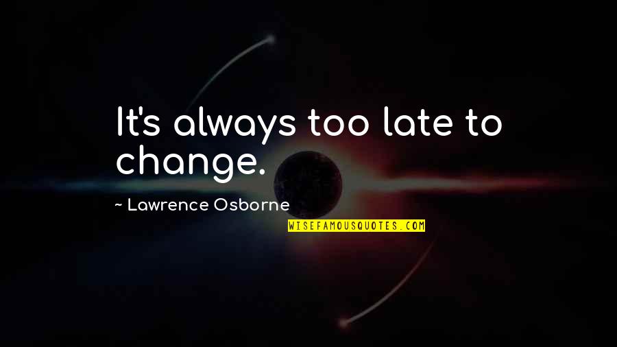 Perspired Synonym Quotes By Lawrence Osborne: It's always too late to change.