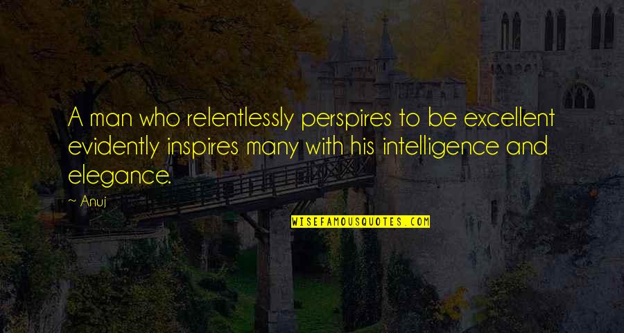Perspires Quotes By Anuj: A man who relentlessly perspires to be excellent