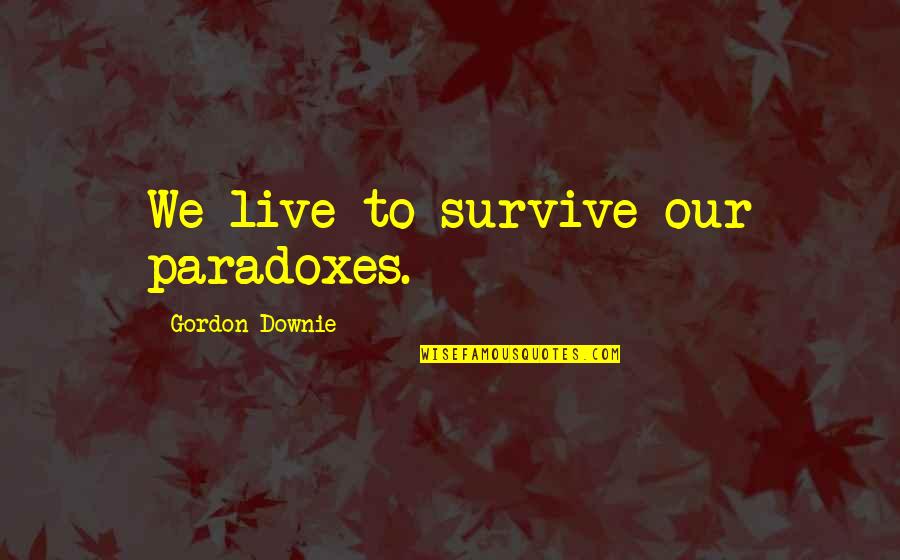 Perspires Quotes By Gordon Downie: We live to survive our paradoxes.