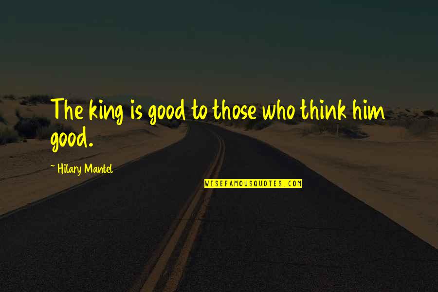 Perspires Quotes By Hilary Mantel: The king is good to those who think