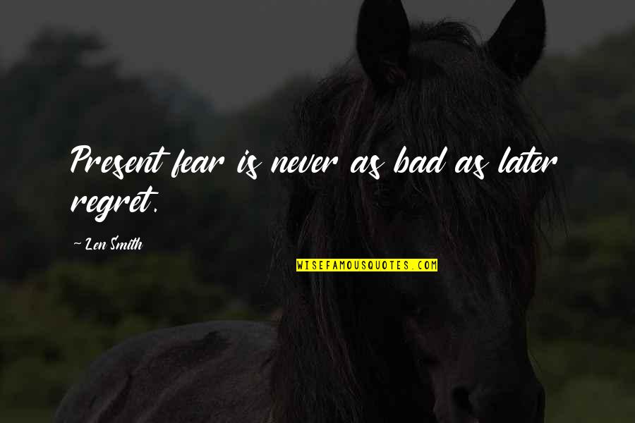 Persuade Me Quotes By Len Smith: Present fear is never as bad as later