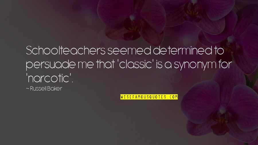 Persuade Me Quotes By Russell Baker: Schoolteachers seemed determined to persuade me that 'classic'