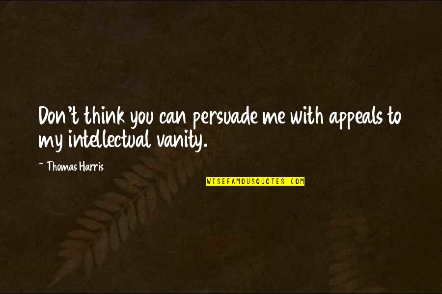Persuade Me Quotes By Thomas Harris: Don't think you can persuade me with appeals