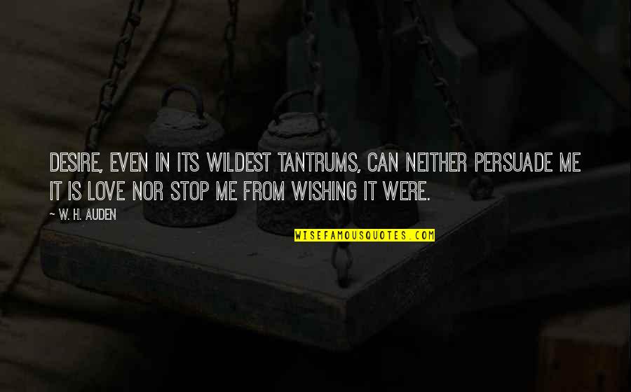 Persuade Me Quotes By W. H. Auden: Desire, even in its wildest tantrums, can neither