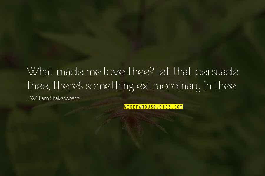 Persuade Me Quotes By William Shakespeare: What made me love thee? let that persuade