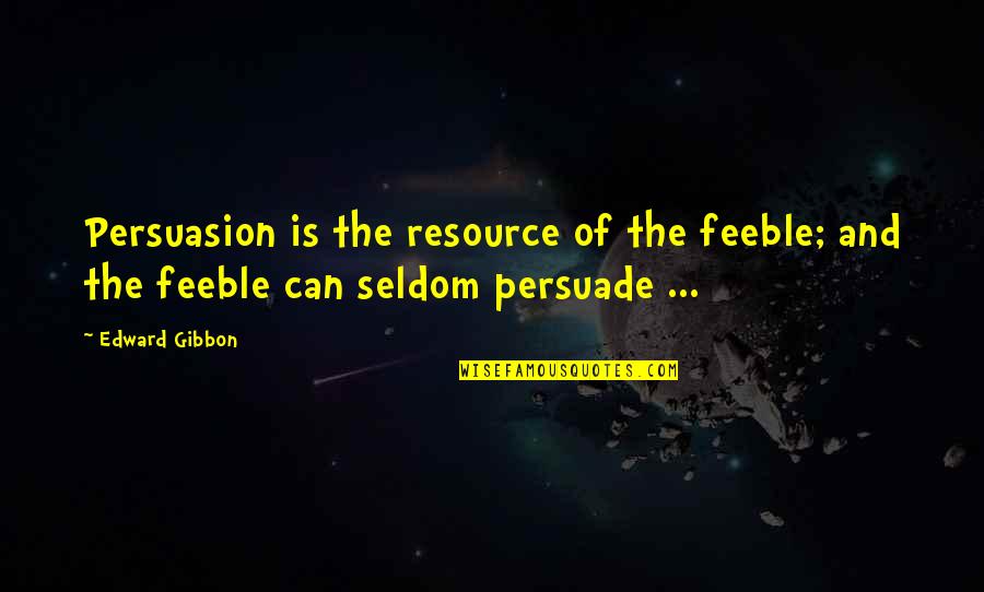 Persuade Quotes By Edward Gibbon: Persuasion is the resource of the feeble; and