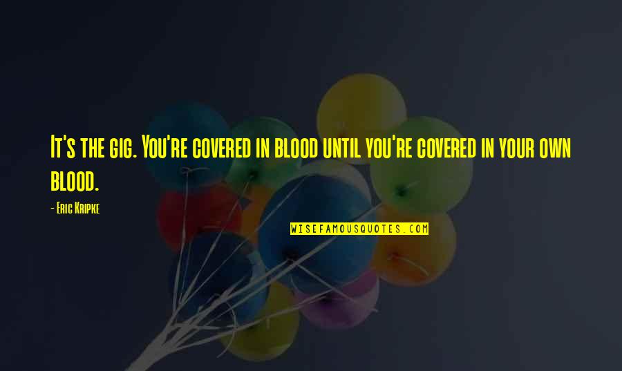 Persuadidos Quotes By Eric Kripke: It's the gig. You're covered in blood until