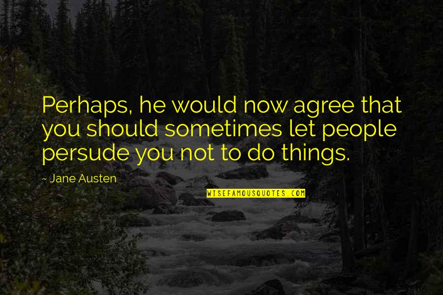 Persuasion Jane Austen Quotes By Jane Austen: Perhaps, he would now agree that you should
