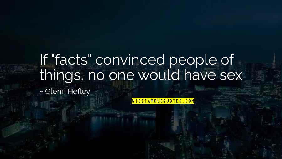 Persuasion Quotes By Glenn Hefley: If "facts" convinced people of things, no one