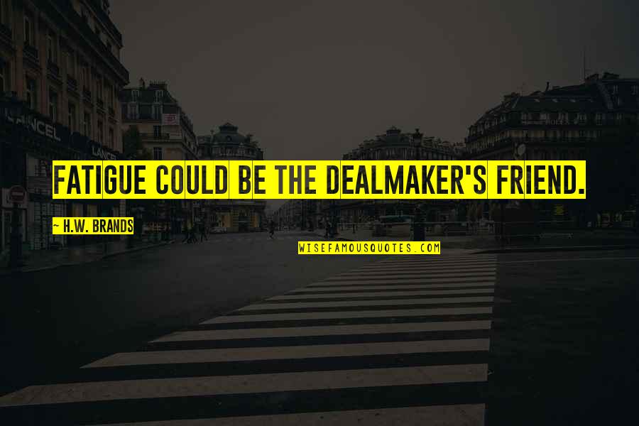 Persuasion Quotes By H.W. Brands: Fatigue could be the dealmaker's friend.