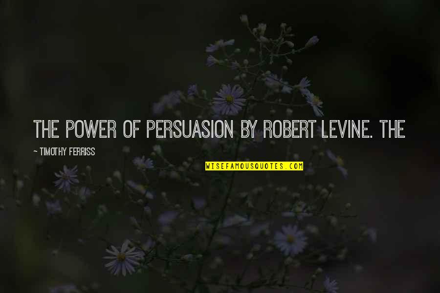 Persuasion Quotes By Timothy Ferriss: The Power of Persuasion by Robert Levine. The