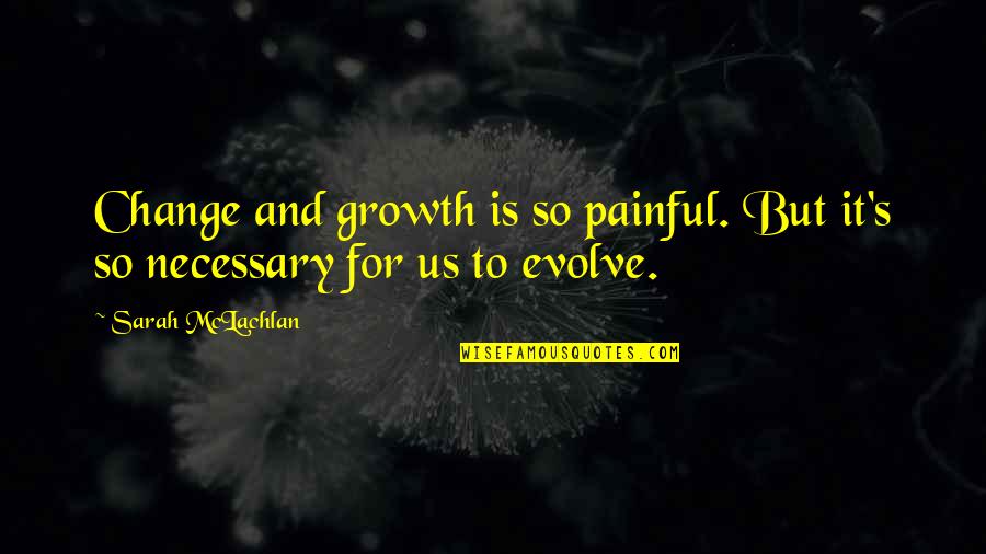 Persuasionnergy Quotes By Sarah McLachlan: Change and growth is so painful. But it's