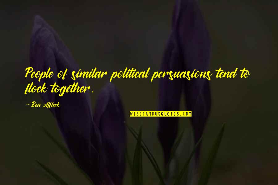 Persuasions Quotes By Ben Affleck: People of similar political persuasions tend to flock