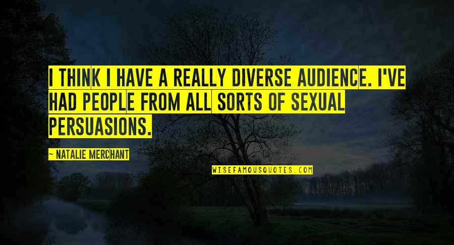 Persuasions Quotes By Natalie Merchant: I think I have a really diverse audience. Persuasions Quotes By Natalie Merchant: I think I have a really diverse audience.