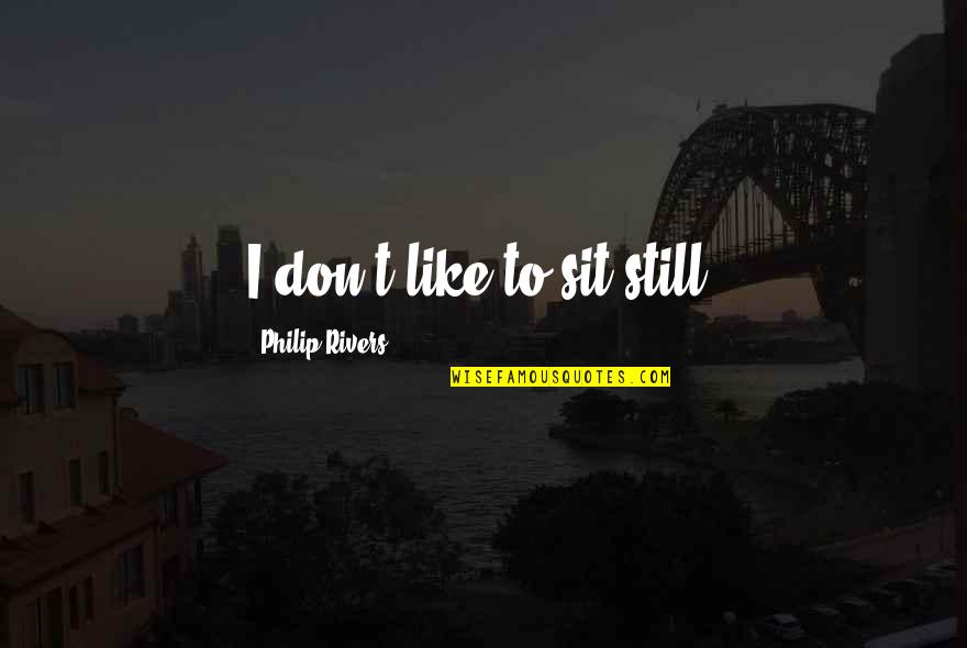 Persuasions Singing Quotes By Philip Rivers: I don't like to sit still. Persuasions Singing Quotes By Philip Rivers: I don't like to sit still.