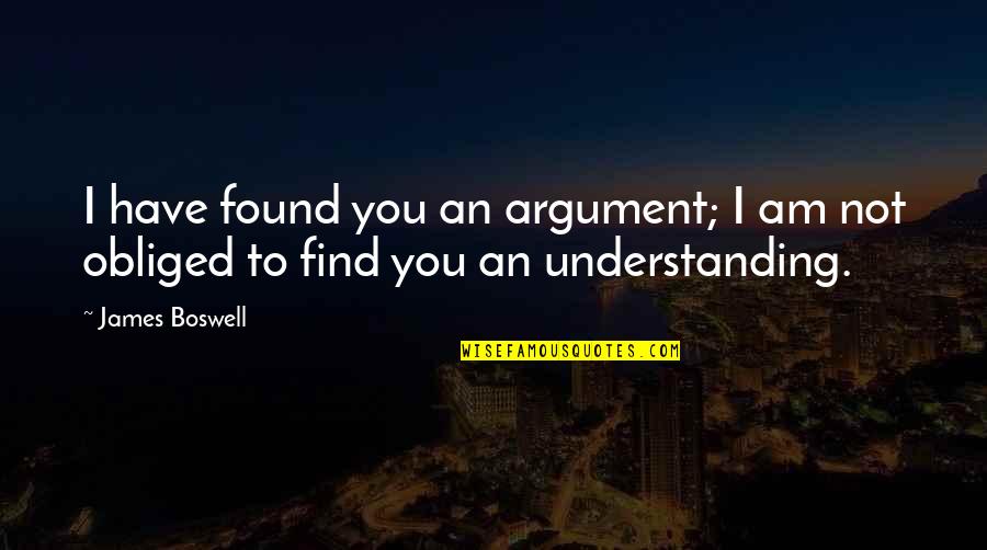 Persuasiva Que Quotes By James Boswell: I have found you an argument; I am