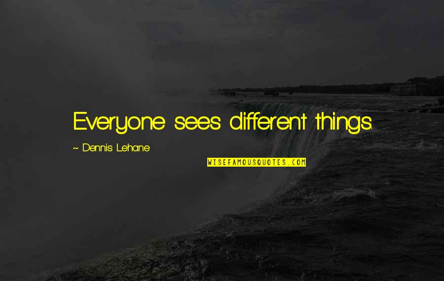 Persuasive Essay Quotes By Dennis Lehane: Everyone sees different things.