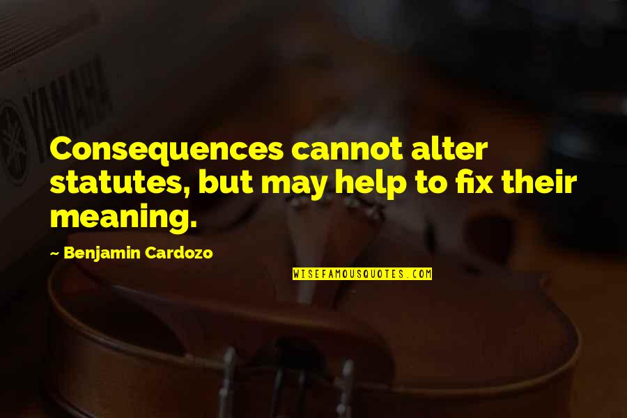 Persuasive Leadership Quotes By Benjamin Cardozo: Consequences cannot alter statutes, but may help to
