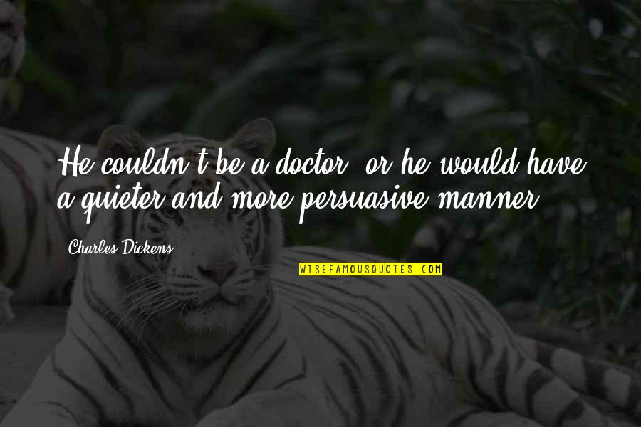 Persuasive Leadership Quotes By Charles Dickens: He couldn't be a doctor, or he would