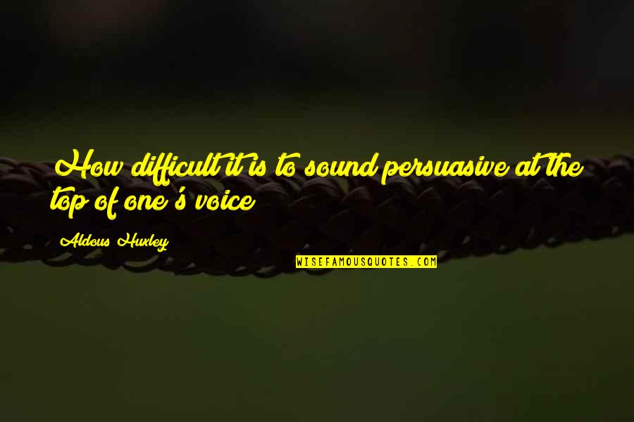 Persuasive Quotes By Aldous Huxley: How difficult it is to sound persuasive at