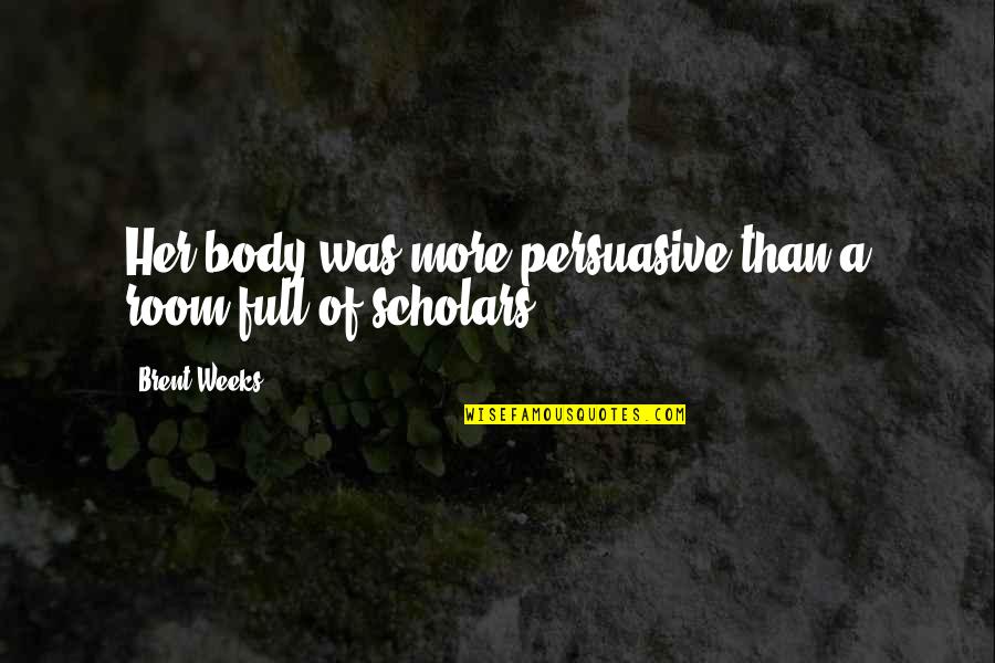 Persuasive Quotes By Brent Weeks: Her body was more persuasive than a room