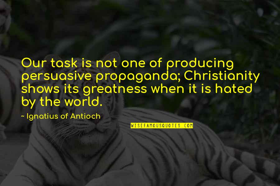 Persuasive Quotes By Ignatius Of Antioch: Our task is not one of producing persuasive