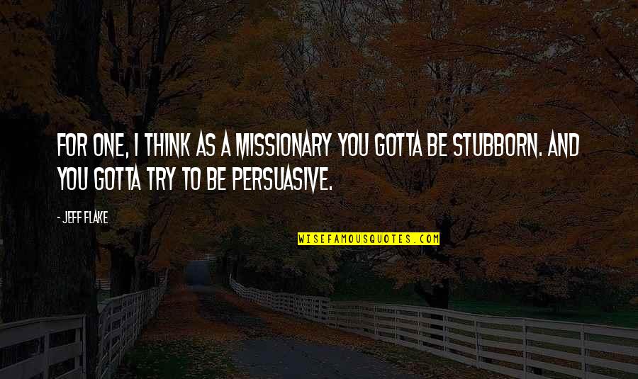 Persuasive Quotes By Jeff Flake: For one, I think as a missionary you