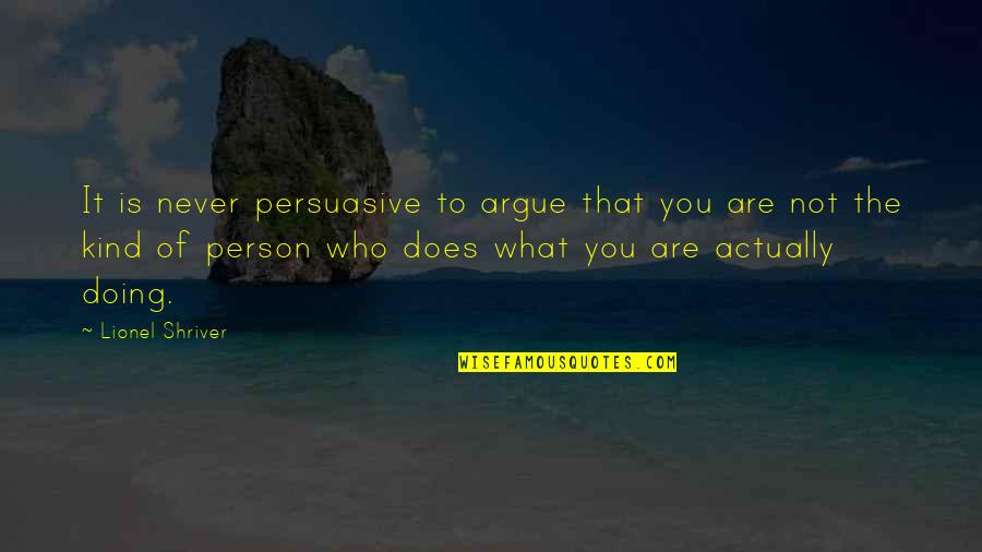Persuasive Quotes By Lionel Shriver: It is never persuasive to argue that you