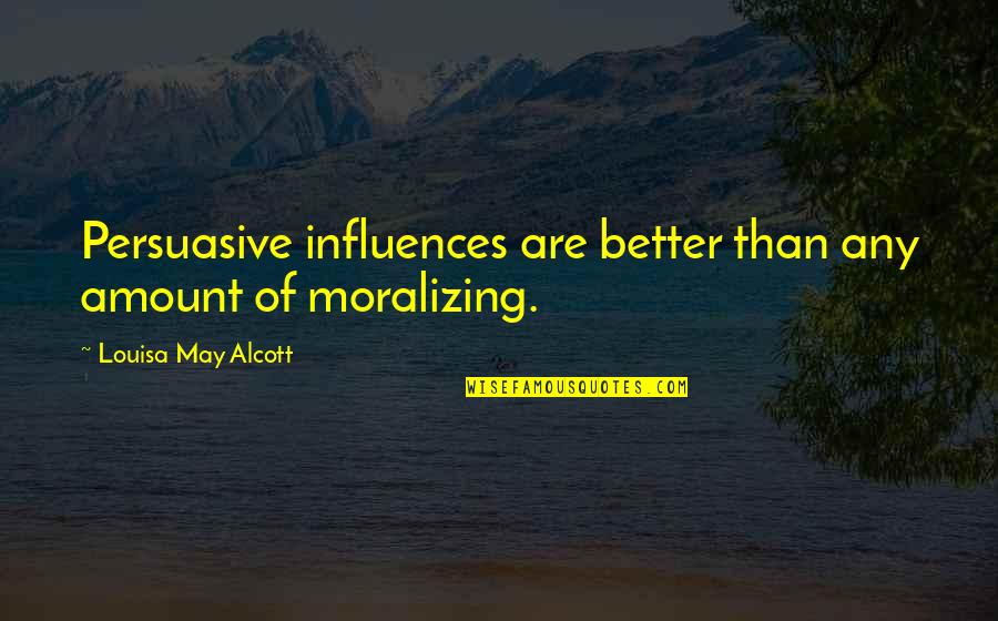 Persuasive Quotes By Louisa May Alcott: Persuasive influences are better than any amount of