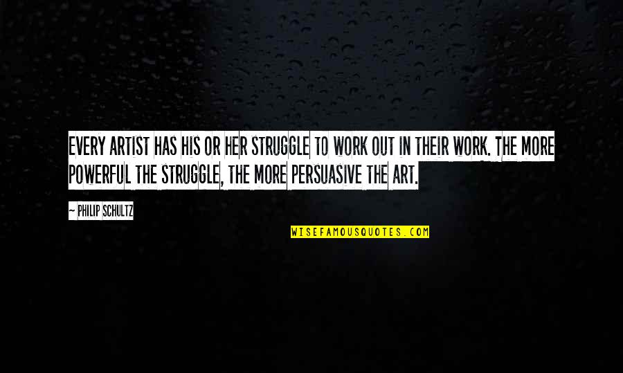 Persuasive Quotes By Philip Schultz: Every artist has his or her struggle to