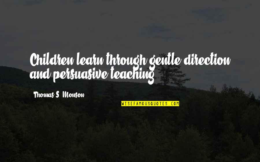 Persuasive Quotes By Thomas S. Monson: Children learn through gentle direction and persuasive teaching.