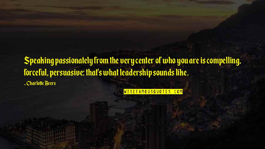 Persuasive Speaking Quotes By Charlotte Beers: Speaking passionately from the very center of who Persuasive Speaking Quotes By Charlotte Beers: Speaking passionately from the very center of who