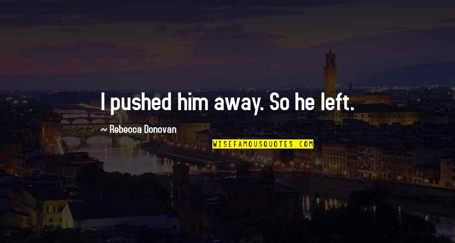 Perszen Quotes By Rebecca Donovan: I pushed him away. So he left. Perszen Quotes By Rebecca Donovan: I pushed him away. So he left.