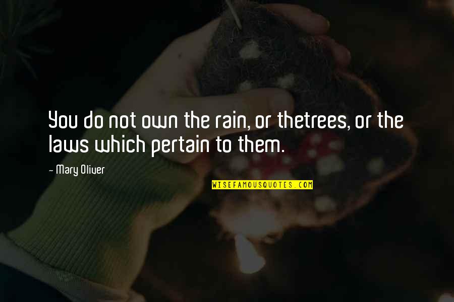 Pertain Quotes By Mary Oliver: You do not own the rain, or thetrees,