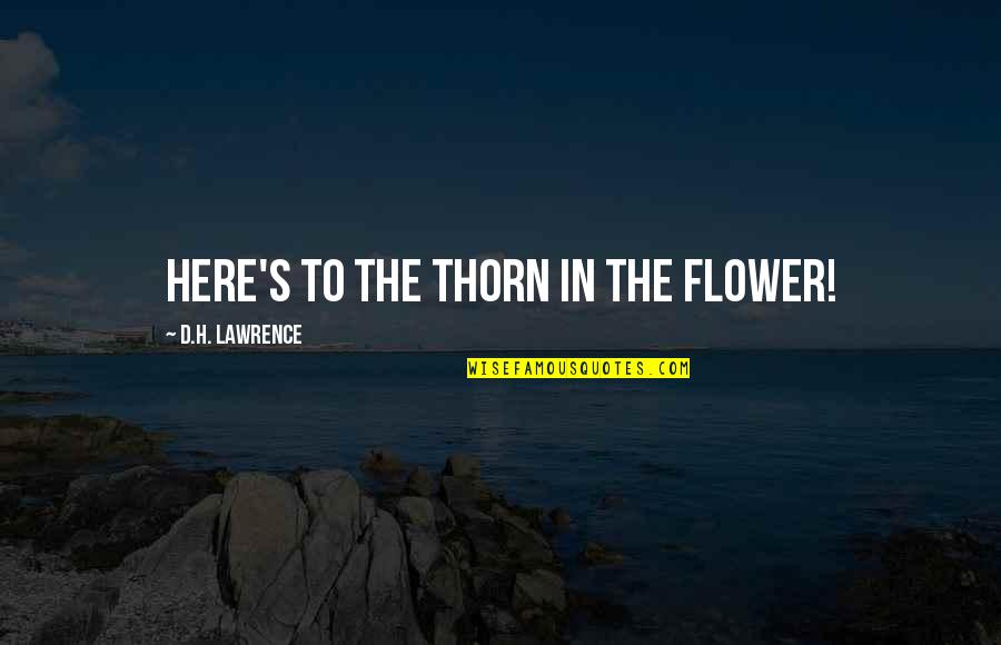 Pertaining Quotes By D.H. Lawrence: Here's to the thorn in the flower!