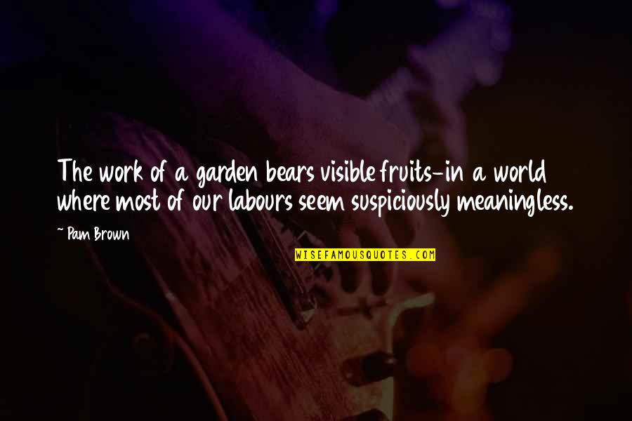 Pertaining Quotes By Pam Brown: The work of a garden bears visible fruits-in