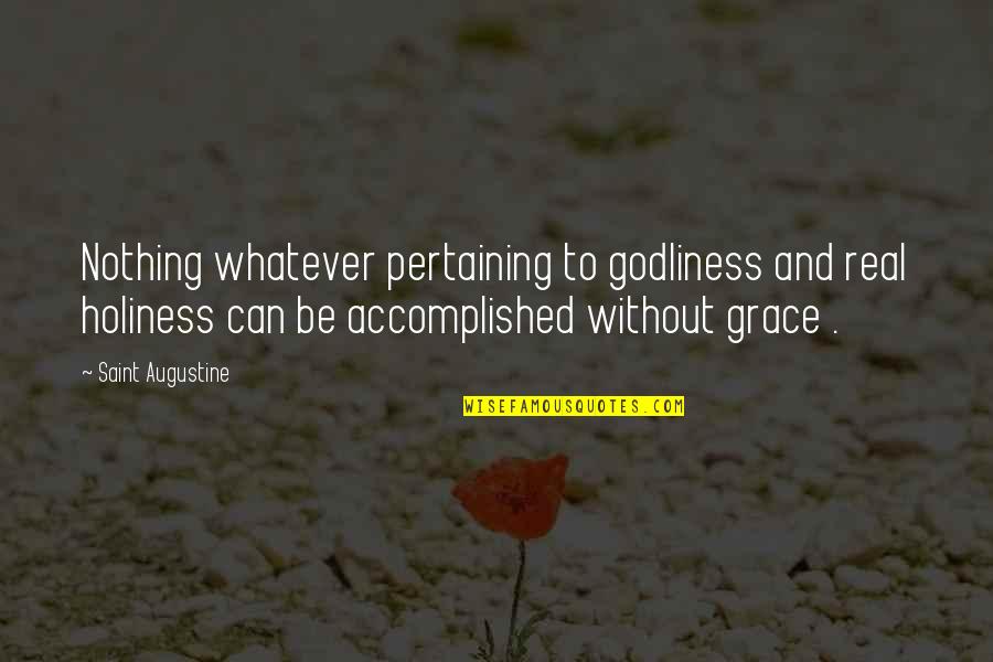 Pertaining Quotes By Saint Augustine: Nothing whatever pertaining to godliness and real holiness