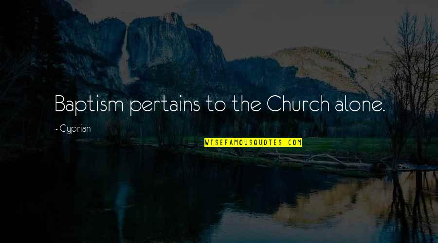 Pertains Quotes By Cyprian: Baptism pertains to the Church alone.